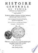 Histoire Generale De Venise, Depvis La Fondation De La Ville, iusques a present. Extraicte de plusieurs Memoires & diuers Autheurs, tant Latins que François, & Italiens. Auec les Sommaires des matieres principales, contenues en chasque liure