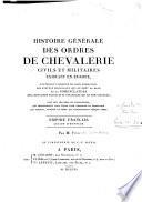 Histoire générale des ordres de chevalerie civils et militaires existant en Europe, contenant l'origine de leur fondation, les statuts principaux qui on sont la base, et la nomenclature des chevaliers français et étrangers qui en sont décorés ... Empire français