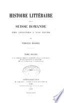 Histoire littéraire de la Suisse romande des origines à nos jours: Des premieères années du dix-huitième siècle à la révolution. De la révolution au romantisme. La littérature contemporaine