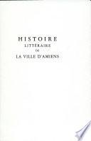 Histoire Litteraire de la Ville D'amiens