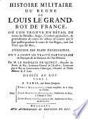 Histoire Militaire Du Règne De Louis Le Grand, Roy De France, Oú L'On Trouve Un Détail De toutes les Batailles, Sieges, Combats particuliers, & generalement de toutes les actions de Guerre qui se sont passées pendant le cours de son Regne, tant sur Terre que sur Mer