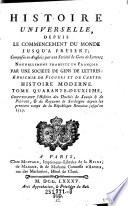 Histoire universelle, depuis le commencement du monde jusqu'a present; composee en Anglois par une Societe de. Gens de Lettres; Nouv. trad. en Francois par une Societe de Gens de Lettres (etc.)