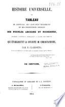 Histoire universelle, ou: Tableau de l'histoire, des croyances religieuses et des institutions sociales des peuples anciens et modernes, destiné a servir de complément a l'étude des preuves qui établissent la divinité du christianisme