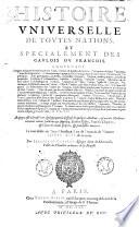 Histoire vniuerselle de toutes nations, et specialement des gaulois ou Francois. Contenant l'origine & lignee de tous les anciens Roys, Princes, & peuples de la terre ... de generation en generation, iusques en l'an de Salut, 1621. ... Par Iacques De Charron, escuyer, Sieur de Monceauls, vallet de chambre ordinaire de sa Majesté