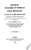 Hygiène physique et morale des prisons ou, de l'influence que les systemes pènitentiaires exercent sur le physique et le moral des prisonniers