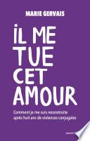 Il me tue cet amour - Comment je me suis reconstruite après huit ans de violences conjugales