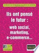 Ils ont pensé le futur: web social, marketing, e-commerce...