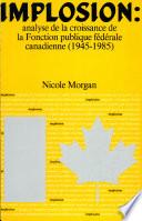 Implosion : analyse de la croissance de la Fonction publique fédérale canadienne, 1945-1985 / Nicole Morgan