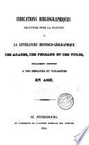 Indications bibliographiques relatives pour la plupart à la littérature historico-géographique des Arabes, des Persans, et des Turcs, spécialement destinées à nos employés et voyageurs en Asie