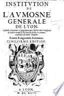 Institution de l'Aumosne generale de Lyon. Ensemble l'Aumosne generale de Lyon. Ensemble l'œconomie et reglement qui s'observe dans l'Hospital de Nostre-dame de la Charité, où sont les pauvres renfermez de ladite Aumosne. Reveue et augmentée. ... Cinquième édition