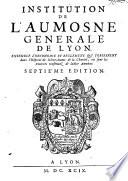Institution de l'aumosne generale de Lyon. Ensemble l'oeconomie et reglemens qui s'observent dans l'hopital de Notre-Dame de la Charite ...