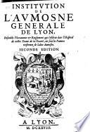 Institution de l'aumosne générale de Lyon. Ensemble l'oeconomie et reiglement qui s'observe dans l'Hospital de nostre Dame de la Charité où sont les Pauvres Renfermez dans la dite Aumosme