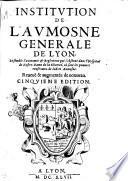 Institution de l'Aumosne generale de Lyon, ensemble l'oeconomie & reglement qui s'obserue dans l'Hospital de Nostre-Dame de la Charite, ou sont les pauures renfermez de ladite Aumosne