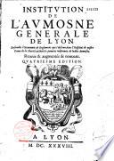 Institution de l'Aumosne Generale de Lyon. Ensemble l'Oeconomie & Réglement qui s'obserue dans l'Hospital de nostre Dame de la Charité... Reueüe & augmentée de nouueau. Quatriesme edition