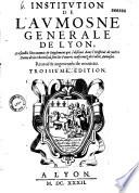 Institution de l'Aumosne Generale de Lyon, ensemble l'oeconomie & reiglement qui s'obserue dans l'Hospital de nostre Dame de la Charité...Reueuë & augmentée de Nouueau. Troisieme edition (Vers de Messier F. Goujon)