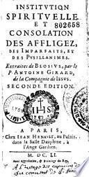 Institution spirituelle et Consolation des affligez, des Imparfaits, et des Pusillanimes. Extraites de Blosius, par le P. Antoine Girard, de la Compagnie de Jesus. Seconde édition