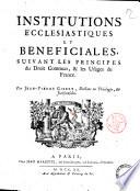 Institutions ecclesiastiques et beneficiales, suivant les principes du droit commun, & les usages de France. Par Jean-Pierre Gibert, docteur en théologie, & jurisconsulte