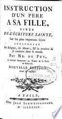 Instruction d'un père à sa fille, tirée de l'Ecriture Sainte sur les plus importants sujets concernant la religion, les moeurs et la manière de se conduire dans le monde