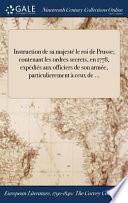 Instruction de Sa Majeste le Roi de Prusse; Contenant les Ordres Secrets, en 1778, Expedies Aux Officiers de Son Armee, Particulierement a Ceux De ...