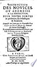 Instruction des novices ou adresse à la perfection pour toutes sortes de personnes, ecclesiastiques et seculieres, composée en latin par le venerable pere Jean Jesus Maria, general des Carmes deschaussez, et nouvellement traduitte en françois, par le R. P. Cyprien de la nativité de la vierge, religieux du mesme ordre