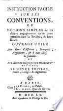 Instruction facile sur les conventions ou Notions simples sur les divers engagements qu'on peut prendre dans la Société et leurs suites. Ouvrage utile aux gens d'affaires, bourgeois, négociants, & à tous chefs de famille. Et aux jeunes gens qui se destinent au palais. Seconde édition revue, corrigée & augmentée