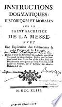 Instructions dogmatiques, historiques et morales sur le Saint sacrifice de la Messe, avec une explication des cérémonies et des prières de la liturgie