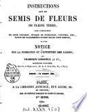 Instructions pour les semis de fleurs de pleine terre, avec l'indication de leur couleur, époque de floraison, culture, etc., et d'une notice sur la formation et l'entretien des gazons