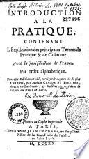 Introduction à la pratique, contenant l'explication des principaux termes de pratique et de coutume, avec les jurisdictions de France...