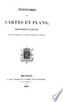 Inventaires des cartes et plans, manuscrits et gravés, qui sont conservés aux Archives générales du Royaume