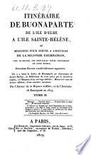 Itinéraire de Buonaparte de l'ile d'Elbe a l'ile Sainte-Hélène, ou mémoires pour servir a l'histoire de la seconde usurpation, avec le recueil des principales pièces officielles de cette époque ... Par l'auteur de la Règence a Blois, et de l'Itinéraire de Buonaparte en 1814. Tome 1. [2.]