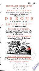 Itineraire instructif divisé en huit journées pour trouver avec facilité toutes les anciennes, et modernes magnificences de Rome du chevalier Joseph Vasi. Traduit de l'italien, corrigé, & augmenté de plusieurs nouvelles recherches, & enrichi de planches par le même auteur