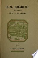 J. M. Charcot, 1825-1893; sa vie, son oeuvre