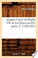 Jacques Coeur Et Charles VII, Ou La France Au Xve Siecle. T. 2 (Ed.1853)