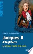 Jacques II d'Angleterre. Le roi qui voulut être saint