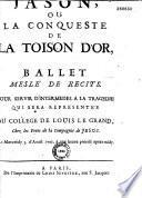 Jason, ou la Conqueste de la Toison d'Or, ballet meslé de recits. Pour servir d'intermedes a la tragedie qui sera representée au College de Louis le Grand, chez les Peres de la Compagnie de Jesus. Le mercredy 3. d'aoust 1701. à une heure précise aprés midy