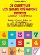 JE CONSTRUIS LES QUATRE OPÉRATIONS - PREMIER CAHIER : ADDITION, SOUSTRACTION