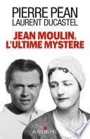 Jean Moulin, l'ultime mystère