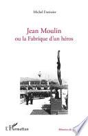 Jean Moulin ou la fabrique d'un héros