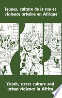 Jeunes, culture de la rue et violence urbaine en Afrique / Youth, Street Culture and Urban Violence in Africa