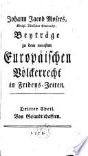 Johann Jacob Mosers, Königl. Dänischen Etatsraths. Beyträge zu dem neuesten Europäischen Völckerrecht in Fridens-Zeiten