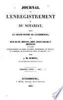 Journal de l'enregistrement, du notariat et de jurisprudence pour le grand-duché de Luxembourg; ou, Recueil des lois, ordonnances, arrêtés, décisions judiciaires et administratives, en matière d'enregistrement, de timbre, de greffe ... et en général, de législation civile et pénale