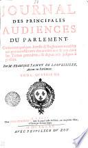 JOURNAL DES PRINCIPALES AUDIENCES DU PARLEMENT. Contenant quelques Arrests & Reglemens notables qui avoient esté omis des années 1676. & 1677. dans les Tomes precedens; & depuis 1677. jusques à present