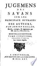 Jugemens des savans sur les principaux ouvrages des auteurs, revûs par m. de la Monnoye. [With] Anti-Baillet, ou Critique du livre de m. Baillet, par mr. Ménage, avec les Observations de mr. de la Monnoye & les Reflexions sur les Jugemens des savans [by A. Boschet]. [With the addition of] Jugemens des savans sur les auteurs qui ont traité de la rhétorique, par m. Gibert. 8 tom. [in 17].