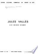 Jules Vallès, sa vie, son œuvres, ses combats