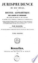 Jurisprudence du XIXe siècle, ou Recueil alphabétique des arrêts et décisions des cours de France et des Pays-Bas, en matière civile, criminelle, commerciale et administrative [...]