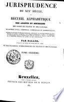Jurisprudence du XIXe siècle, ou recueil alphabétique des arrêts et décisions des Cours de France et des Pays-Bas, en matière civile, criminelle, commerciale et administrative; nouvelle collection entièrement refondue ... contenant la jurisprudence depuis l'origine de la Cour de cassation de France, jusqu'en 1825, et la collection complète des arrêts des Cours des Pays-Bas;
