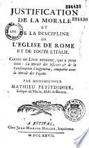 Justification de la morale et de la discipline de l'Eglise de Rome et de toute l'Italie. Contre un Livre anonime, qui a pour tître: La Morale des Jesuites & de la Constitution Unigenitus, comparée avec la Morale des Payens. Par Monseigneur Mathieu Petitdidier, Evêque de Macra, Abbé de Senone