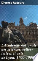 L'Académie nationale des sciences, belles-lettres et arts de Lyon: 1700-1900