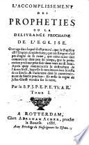 L'accomplissement des propheties ou la delivrance prochaine de l'Eglise. Ouvrage dans lequel il est prouvé, que le papisme est l'empire antichrêtien... Par le S. P. J. P. E. P. E. Th. A. R. Tome I. [- Tome II.]