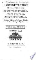 L'administration de Sébastien-Joseph de Carvalho et Mélo, comte d'Oeyras, marquis de Pombal, secrétaire d'état, & premier ministre du roi de Portugal Joseph I.